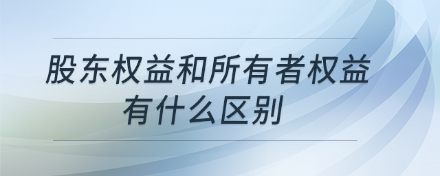 股東權(quán)益和所有者權(quán)益有什么區(qū)別 股東權(quán)益和所有者權(quán)益有什么區(qū)別