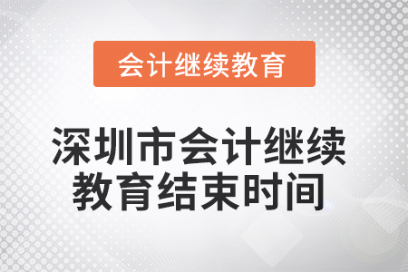 2025年深圳市會計繼續(xù)教育結(jié)束時間 2025年深圳市會計繼續(xù)教育結(jié)束時間