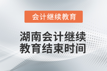 2025年湖南會(huì)計(jì)繼續(xù)教育結(jié)束時(shí)間