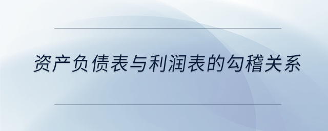 資產(chǎn)負(fù)債表與利潤表的勾稽關(guān)系