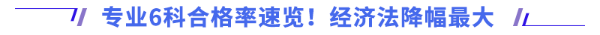 專業(yè)6科合格率速覽！經(jīng)濟(jì)法降幅最大