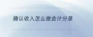 確認(rèn)收入怎么做會(huì)計(jì)分錄