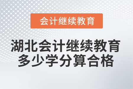 2025年湖北會計(jì)繼續(xù)教育多少學(xué)分算合格？