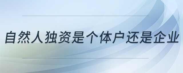 自然人獨(dú)資是個(gè)體戶還是企業(yè) 自然人獨(dú)資是個(gè)體戶還是企業(yè)