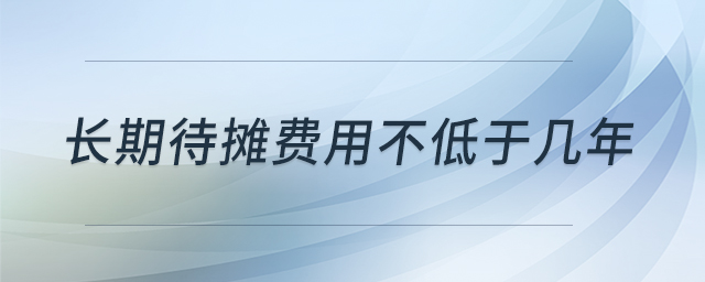 長期待攤費用不低于幾年 長期待攤費用不低于幾年