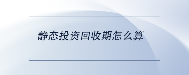 中級(jí)會(huì)計(jì)靜態(tài)投資回收期怎么算
