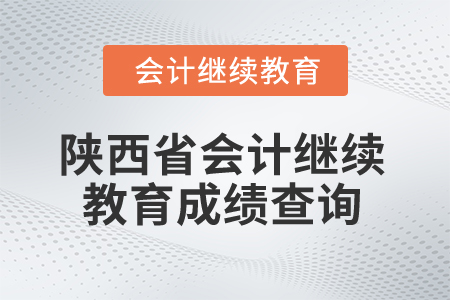 2025年陜西省會計繼續(xù)教育成績查詢 2025年陜西省會計繼續(xù)教育成績查詢
