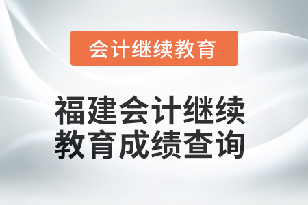 2025年福建會(huì)計(jì)人員繼續(xù)教育成績(jī)查詢方式