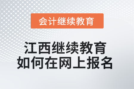 2025年江西會計繼續(xù)教育如何在網(wǎng)上報名？
