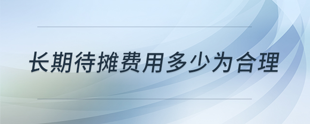 長期待攤費(fèi)用多少為合理 長期待攤費(fèi)用多少為合理