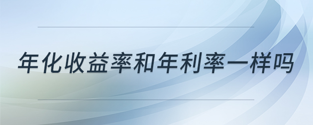 年化收益率和年利率一樣嗎 年化收益率和年利率一樣嗎