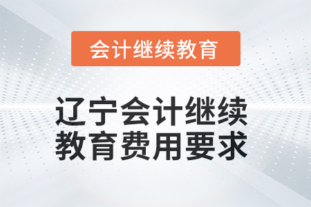 2025年遼寧會(huì)計(jì)人員繼續(xù)教育費(fèi)用要求