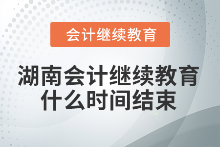 2025年湖南會計繼續(xù)教育什么時間結(jié)束？