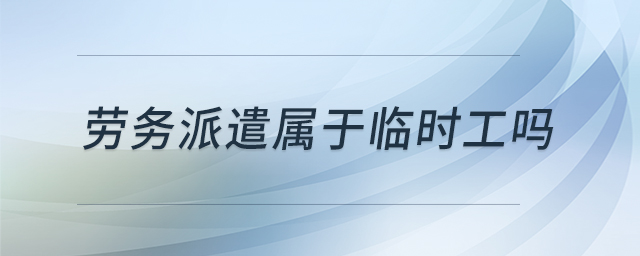 勞務(wù)派遣屬于臨時工嗎 勞務(wù)派遣屬于臨時工嗎