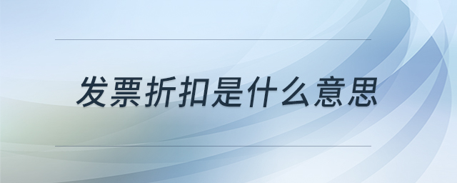 發(fā)票折扣是什么意思 發(fā)票折扣是什么意思
