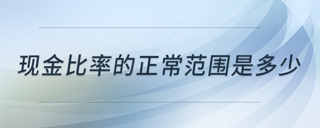 現(xiàn)金比率的正常范圍是多少