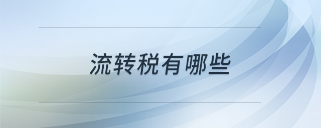流轉(zhuǎn)稅有哪些 流轉(zhuǎn)稅有哪些