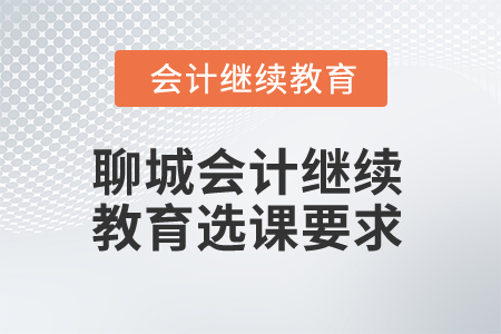 2025年山東聊城會(huì)計(jì)繼續(xù)教育選課要求