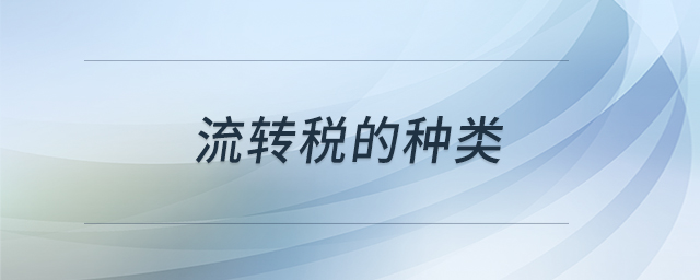 流轉(zhuǎn)稅的種類 流轉(zhuǎn)稅的種類