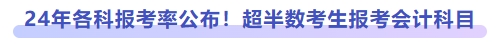 24年各科報(bào)考率公布！超半數(shù)考生報(bào)考會(huì)計(jì)科目