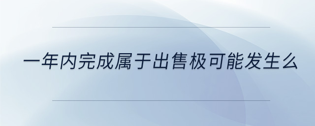 一年內完成屬于出售極可能發(fā)生么 一年內完成屬于出售極可能發(fā)生么