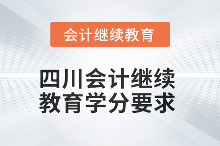 2025年四川會計(jì)繼續(xù)教育學(xué)分要求是什么？