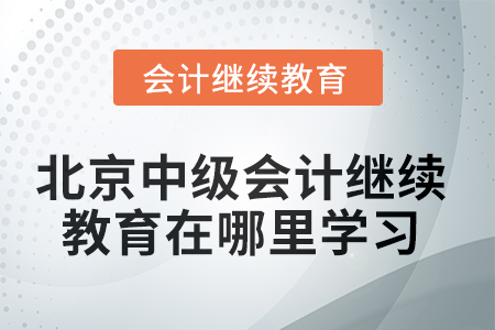 北京市2025年中級會計師繼續(xù)教育在哪里學習？