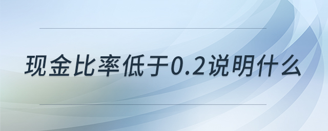 現金比率低于0.2說明什么 現金比率低于0.2說明什么