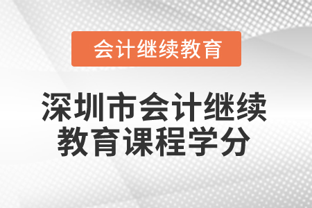 2025年深圳市會計繼續(xù)教育課程學分要求 2025年深圳市會計繼續(xù)教育課程學分要求
