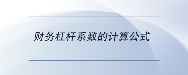 中級會計財務(wù)杠桿系數(shù)的計算公式 中級會計財務(wù)杠桿系數(shù)的計算公式