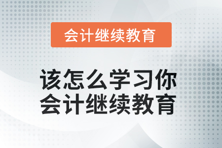 該怎么學習你？會計繼續(xù)教育