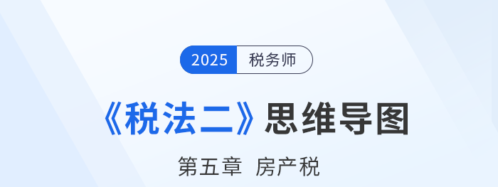 25年稅務(wù)師《稅法二》章節(jié)思維導(dǎo)圖——第五章房產(chǎn)稅
