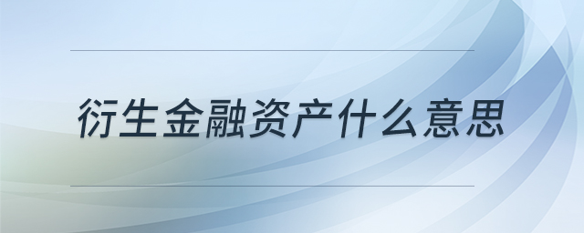 衍生金融資產(chǎn)什么意思 衍生金融資產(chǎn)什么意思