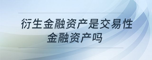 衍生金融資產(chǎn)是交易性金融資產(chǎn)嗎