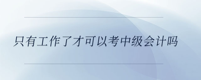 只有工作了才可以考中級會計嗎
