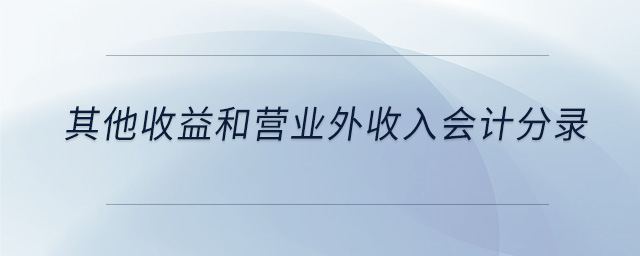 其他收益和營業(yè)外收入會計分錄 其他收益和營業(yè)外收入會計分錄