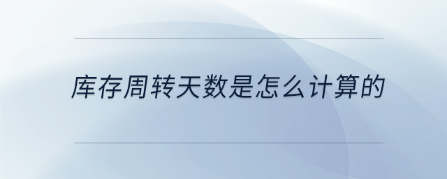庫存周轉(zhuǎn)天數(shù)是怎么計(jì)算的