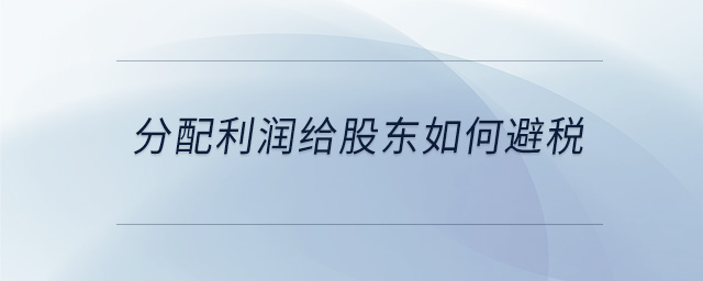 分配利潤給股東如何避稅 分配利潤給股東如何避稅