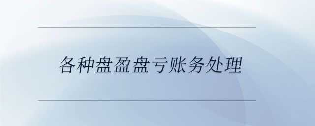 各種盤盈盤虧賬務(wù)處理 各種盤盈盤虧賬務(wù)處理