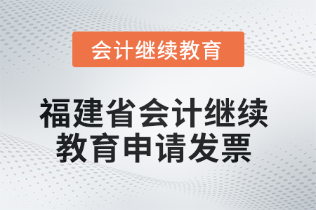 2025年福建省會(huì)計(jì)人員繼續(xù)教育如何申請(qǐng)發(fā)票？