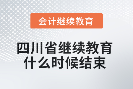 2025年四川省會計(jì)繼續(xù)教育什么時候結(jié)束？