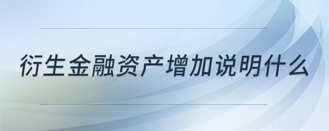 衍生金融資產(chǎn)增加說明什么 衍生金融資產(chǎn)增加說明什么
