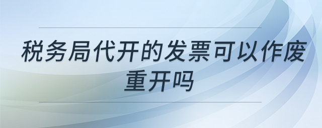 稅務局代開的發(fā)票可以作廢重開嗎