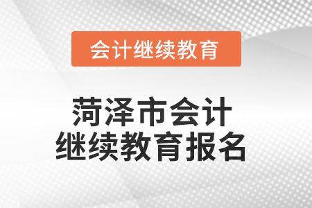 2025年菏澤市會計人員繼續(xù)教育報名要求