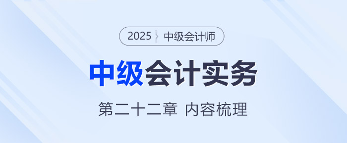2025年《中級會計實務》第二十二章考情分析及重要內(nèi)容梳理