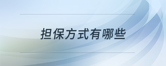 擔(dān)保方式有哪些 擔(dān)保方式有哪些