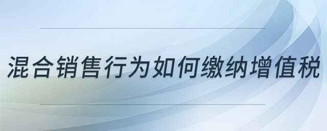 混合銷售行為如何繳納增值稅