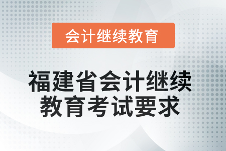 2025年度福建省會(huì)計(jì)繼續(xù)教育考試要求 2025年度福建省會(huì)計(jì)繼續(xù)教育考試要求