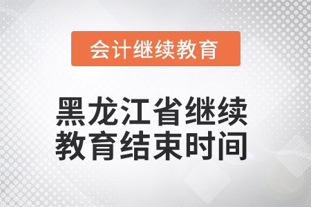 2025年黑龍江省會計(jì)繼續(xù)教育結(jié)束時(shí)間