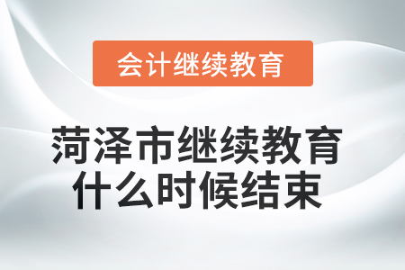 2025年菏澤市會計繼續(xù)教育什么時候結(jié)束？